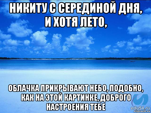 никиту с серединой дня, и хотя лето, облачка прикрывают небо, подобно, как на этой картинке, доброго настроения тебе