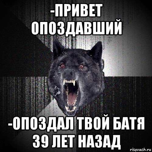 -привет опоздавший -опоздал твой батя 39 лет назад, Мем  Злобный волк