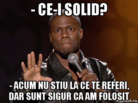 - ce-i solid? - acum nu stiu la ce te referi, dar sunt sigur ca am folosit