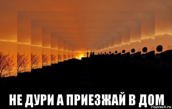 А приезжай к нам. Дом Мем. Не дури мне голову. Не дури. Бесконечность Мем.