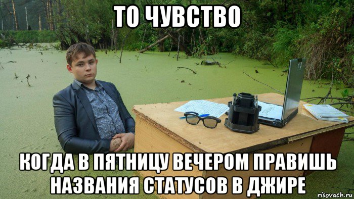 то чувство когда в пятницу вечером правишь названия статусов в джире, Мем  Парень сидит в болоте