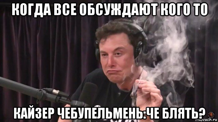 когда все обсуждают кого то кайзер чебупельмень:че блять?, Мем Илон Маск