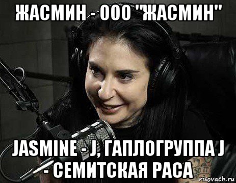 жасмин - ооо "жасмин" jasmine - j, гаплогруппа j - семитская раса, Мем Joanna