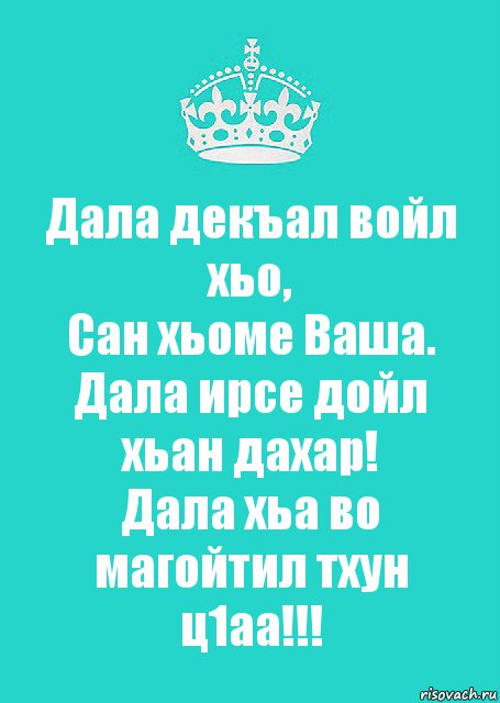 Дала декъал войл хьо,
Сан хьоме Ваша.
Дала ирсе дойл хьан дахар!
Дала хьа во магойтил тхун ц1аа!!!