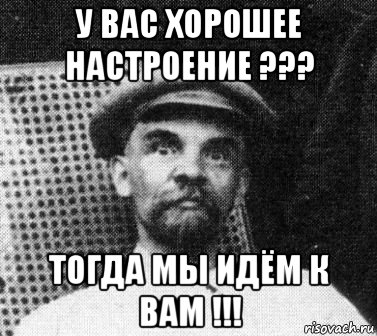 у вас хорошее настроение ??? тогда мы идём к вам !!!