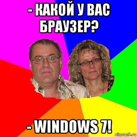 - какой у вас браузер? - windows 7!, Мем  Типичные родители