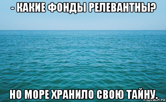 - какие фонды релевантны? но море хранило свою тайну., Мем Море