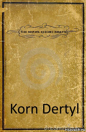 Как научить красиво пиздеть Korn Dertyl