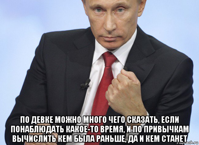  по девке можно много чего сказать, если понаблюдать какое-то время, и по привычкам вычислить кем была раньше, да и кем станет, Мем Путин показывает кулак