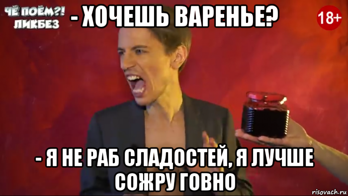 - хочешь варенье? - я не раб сладостей, я лучше сожру говно, Мем Уберите варенье