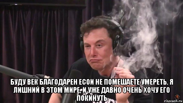  буду век благодарен есои не помешаете умереть. я лишний в этом мире, и уже давно очень хочу его покинуть, Мем Илон Маск