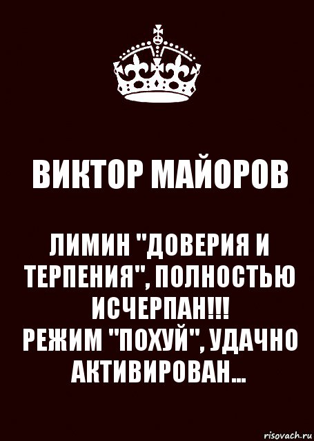 ВИКТОР МАЙОРОВ ЛИМИН "ДОВЕРИЯ И ТЕРПЕНИЯ", ПОЛНОСТЬЮ ИСЧЕРПАН!!!
РЕЖИМ "ПОХУЙ", УДАЧНО АКТИВИРОВАН...