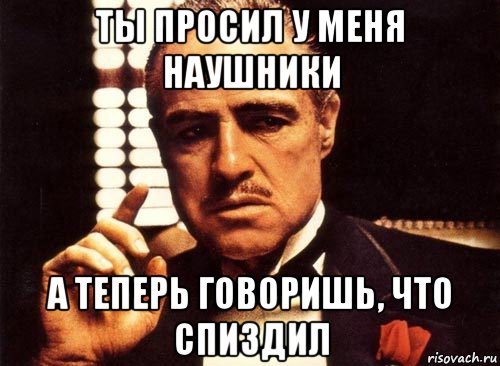 ты просил у меня наушники а теперь говоришь, что спиздил, Мем крестный отец