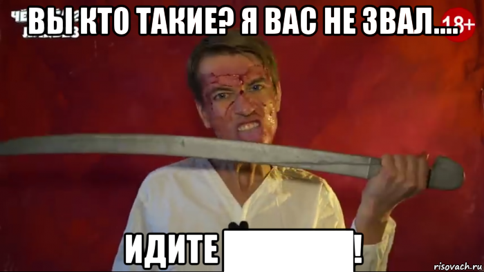 вы кто такие? я вас не звал.... идите █████!