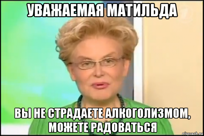 уважаемая матильда вы не страдаете алкоголизмом, можете радоваться, Мем Малышева