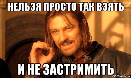 нельзя просто так взять и не застримить, Мем Нельзя просто так взять и (Боромир мем)