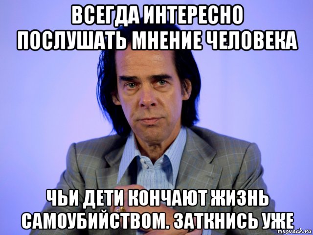 Интересно послушать. Ник Кейв Мем. Ник Кейв 2021. Заткнитесь дети Мем. Ник Кейв лысеет.