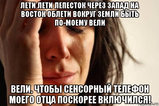 лети лети лепесток через запад на восток облети вокруг земли быть по-моему вели вели, чтобы сенсорный телефон моего отца поскорее включился!