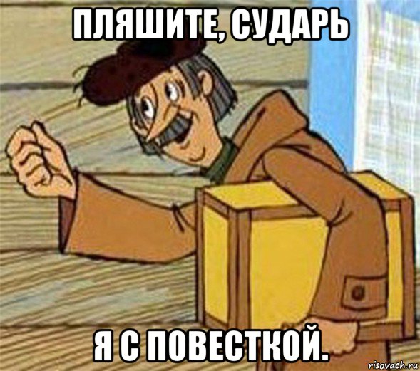 пляшите, сударь я с повесткой.