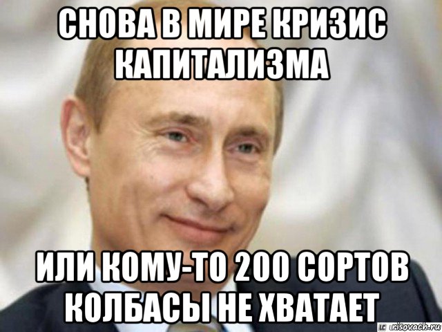 снова в мире кризис капитализма или кому-то 200 сортов колбасы не хватает, Мем Ухмыляющийся Путин