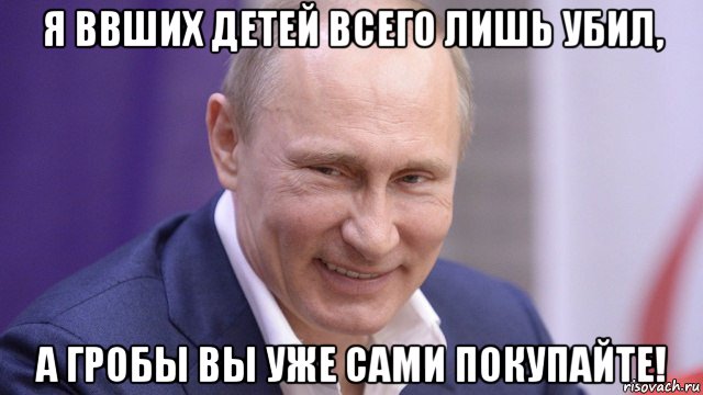 я ввших детей всего лишь убил, а гробы вы уже сами покупайте!, Мем Путин