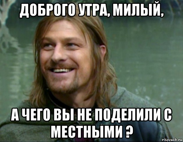 доброго утра, милый, а чего вы не поделили с местными ?, Мем Тролль Боромир