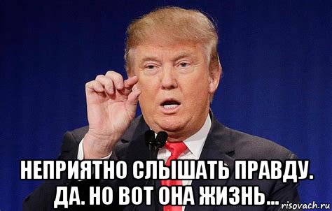 Неприятная правда. Неприятно слышать правду. Трамп Мем Рисовач. Трамп Мем привет. Да правда.