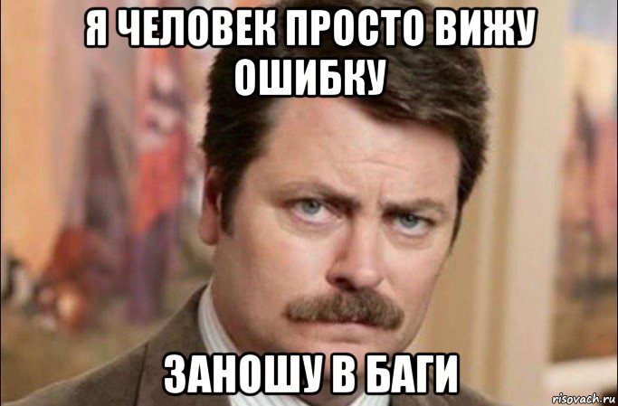 я человек просто вижу ошибку заношу в баги