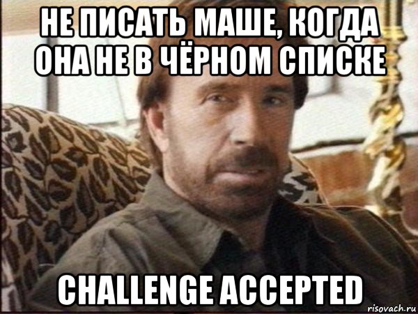 не писать маше, когда она не в чёрном списке challenge accepted, Мем чак норрис