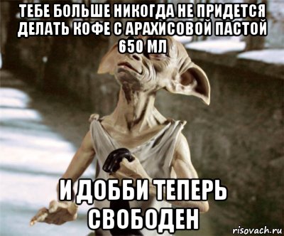 тебе больше никогда не придется делать кофе с арахисовой пастой 650 мл и добби теперь свободен