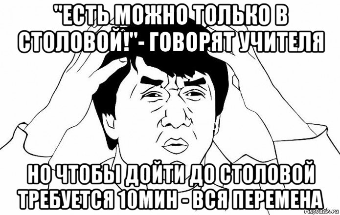 "есть можно только в столовой!"- говорят учителя но чтобы дойти до столовой требуется 10мин - вся перемена