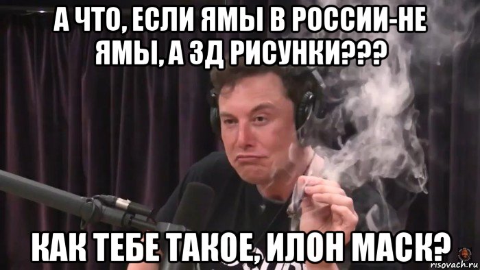 а что, если ямы в россии-не ямы, а 3д рисунки??? как тебе такое, илон маск?, Мем Илон Маск