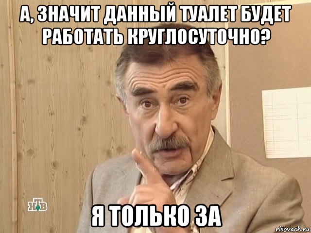 а, значит данный туалет будет работать круглосуточно? я только за, Мем Каневский (Но это уже совсем другая история)