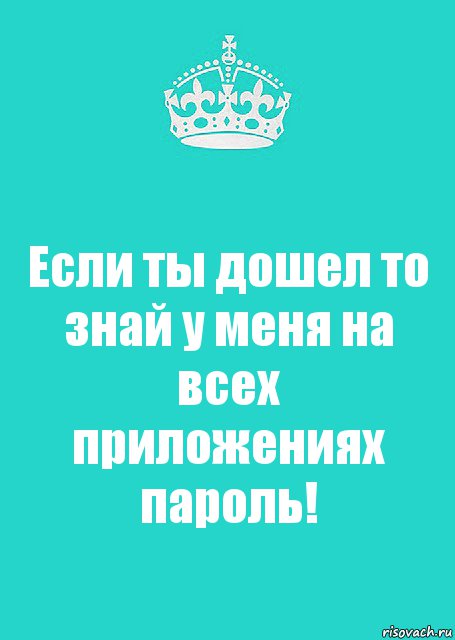 Если ты дошел то знай у меня на всех приложениях пароль!