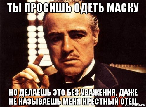 ты просишь одеть маску но делаешь это без уважения. даже не называешь меня крестный отец., Мем крестный отец