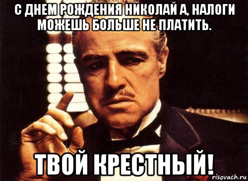 с днем рождения николай а, налоги можешь больше не платить. твой крестный!, Мем крестный отец