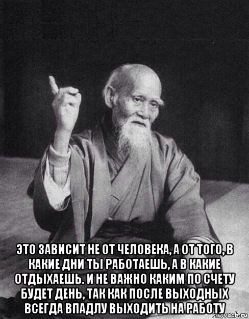  это зависит не от человека, а от того, в какие дни ты работаешь, а в какие отдыхаешь. и не важно каким по счету будет день, так как после выходных всегда впадлу выходить на работу, Мем Монах-мудрец (сэнсей)