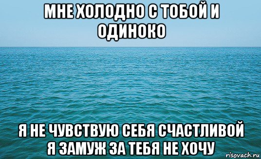 мне холодно с тобой и одиноко я не чувствую себя счастливой я замуж за тебя не хочу, Мем Море