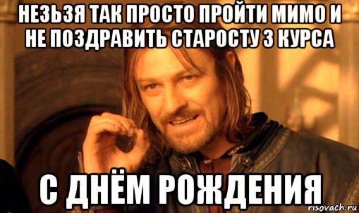 незьзя так просто пройти мимо и не поздравить старосту 3 курса с днём рождения, Мем Нельзя просто так взять и (Боромир мем)