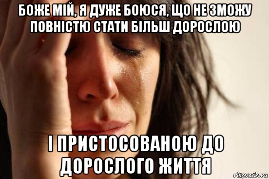 боже мій, я дуже боюся, що не зможу повністю стати більш дорослою і пристосованою до дорослого життя