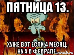 пятница 13. хуже вот если 4 месяц. ну а в феврале., Мем злой сквидвард