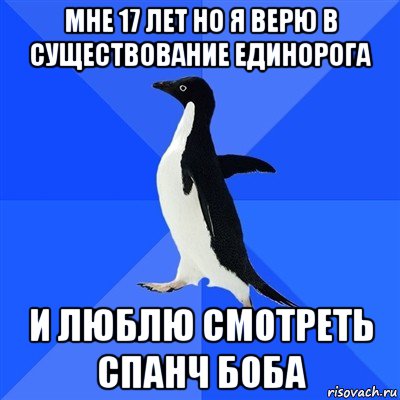 мне 17 лет но я верю в существование единорога и люблю смотреть спанч боба, Мем  Социально-неуклюжий пингвин