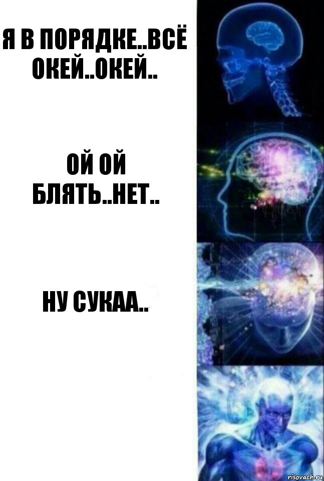 я в порядке..всё окей..окей.. ой ой блять..нет.. ну сукаа.. 