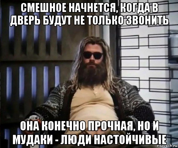 смешное начнется, когда в дверь будут не только звонить она конечно прочная, но и мудаки - люди настойчивые, Мем Толстый Тор