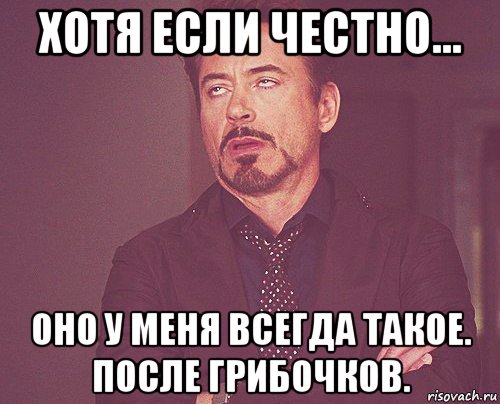 хотя если честно... оно у меня всегда такое. после грибочков., Мем твое выражение лица