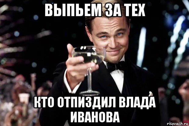 выпьем за тех кто отпиздил влада иванова, Мем Великий Гэтсби (бокал за тех)