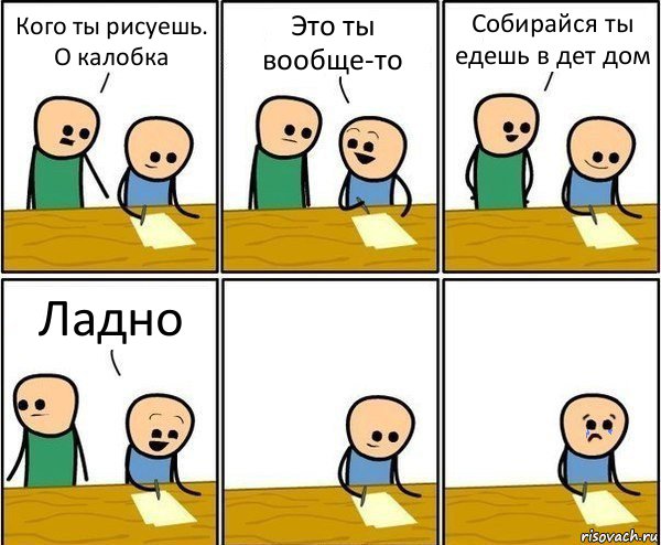 Кого ты рисуешь. О калобка Это ты вообще-то Собирайся ты едешь в дет дом Ладно, Комикс Вычеркни меня