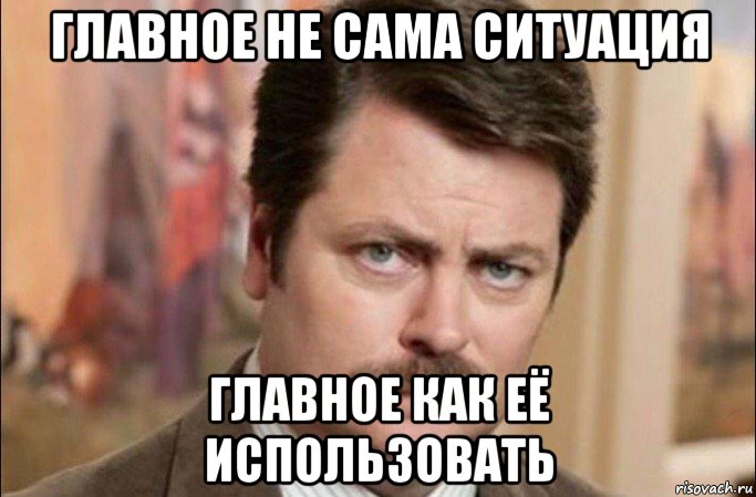 главное не сама ситуация главное как её использовать, Мем  Я человек простой