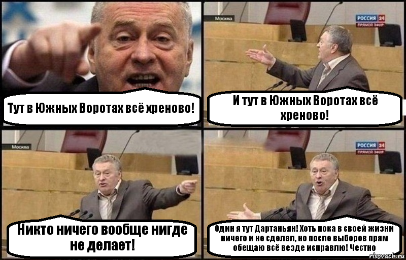 Тут в Южных Воротах всё хреново! И тут в Южных Воротах всё хреново! Никто ничего вообще нигде не делает! Один я тут Дартаньян! Хоть пока в своей жизни ничего и не сделал, но после выборов прям обещаю всё везде исправлю! Честно, Комикс Жириновский