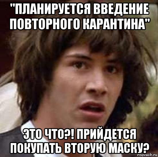 "планируется введение повторного карантина" это что?! прийдется покупать вторую маску?, Мем А что если (Киану Ривз)